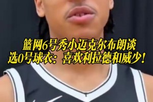 篮网6号秀小迈克尔布朗谈选0号球衣：喜欢利拉德和威少！