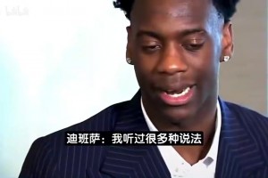迪班萨：有人说我像大号SGA和布伦森，但最贴合我的模板是麦迪！